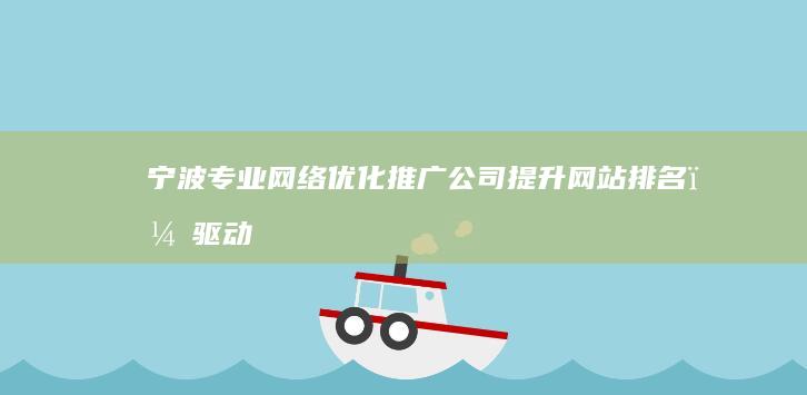 宁波专业网络优化推广公司：提升网站排名，驱动高效营销